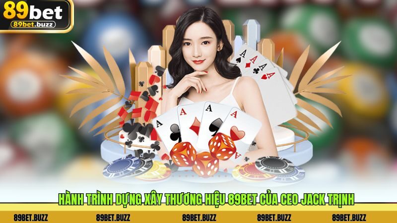 Hành trình dựng xây thương hiệu 89BET của CEO Jack Trịnh