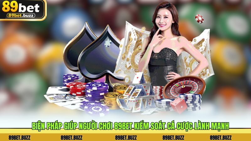 Biện pháp giúp người chơi 89BET kiểm soát cá cược lành mạnh