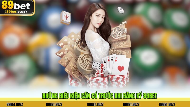 Những điều kiện cần có trước khi đăng ký 89BET