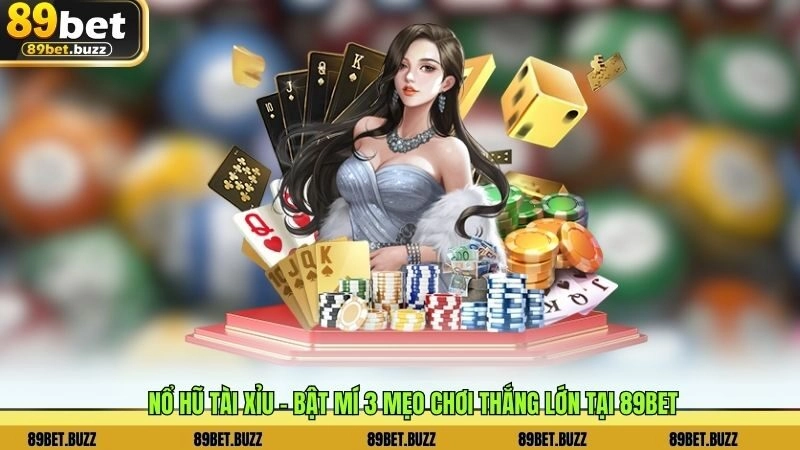 Nổ Hũ Tài Xỉu – Bật Mí 3 Mẹo Chơi Thắng Lớn Tại 89bet