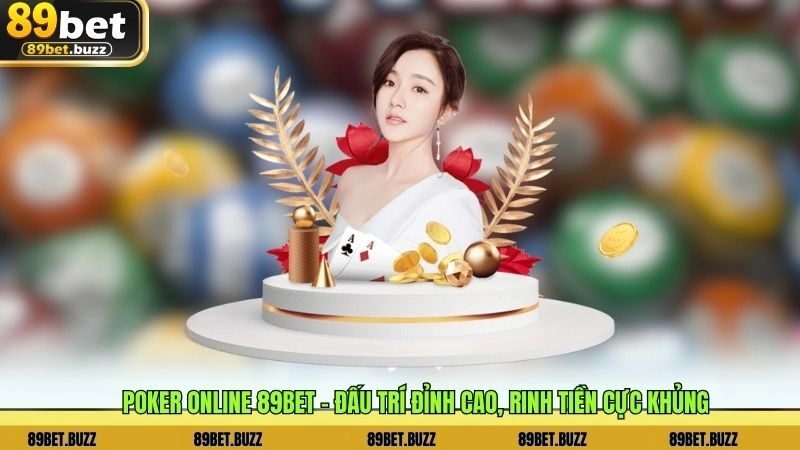 Poker Online 89BET – Đấu trí đỉnh cao, rinh tiền cực khủng