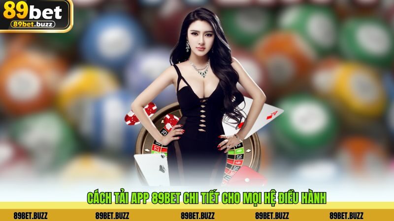 Cách Tải App 89bet chi tiết cho mọi hệ điều hành